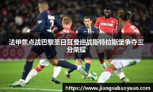 法甲焦点战巴黎圣日耳曼迎战斯特拉斯堡争夺三分荣耀