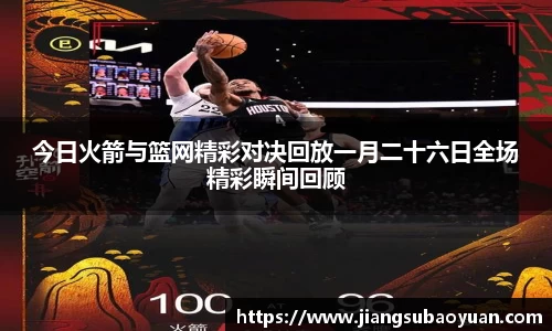 今日火箭与篮网精彩对决回放一月二十六日全场精彩瞬间回顾
