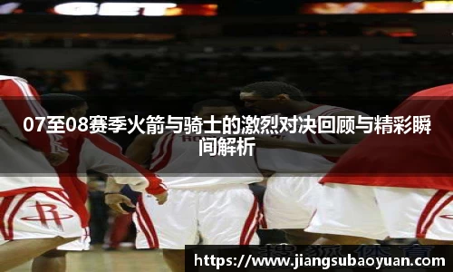 07至08赛季火箭与骑士的激烈对决回顾与精彩瞬间解析